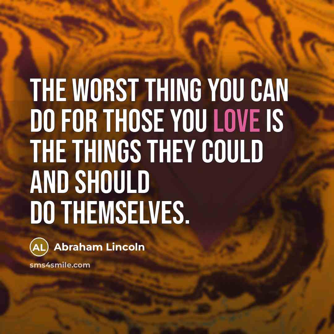 “The worst thing you can do for those you love…” quote by Abraham Lincoln