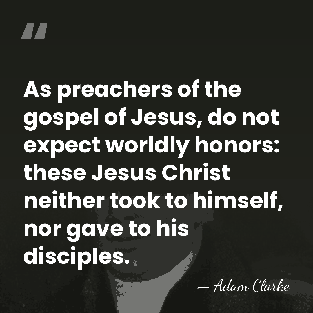 As preachers of the gospel of Jesus, do not expect worldly honors:&hellip; - Adam Clarke