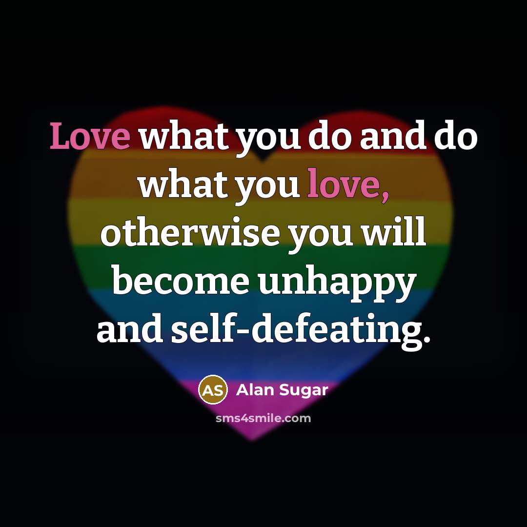 “Love what you do and do what you love, otherwise…” quote by Alan Sugar