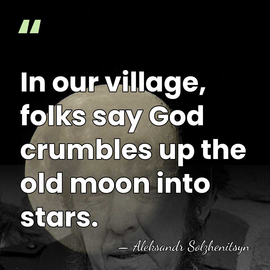 In our village, folks say God crumbles up the old moon into&hellip; - Aleksandr Solzhenitsyn