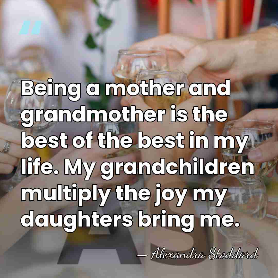Being a mother and grandmother is the best of the best in&hellip; - Alexandra Stoddard