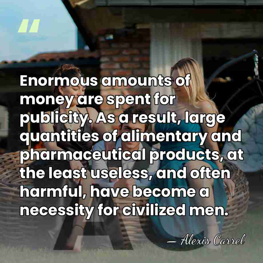 Enormous amounts of money are spent for publicity. As a result, large&hellip; - Alexis Carrel