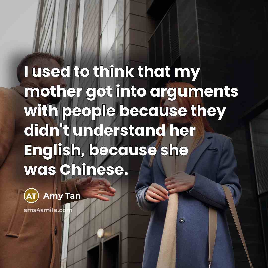 “I used to think that my mother got into arguments…” quote by Amy Tan