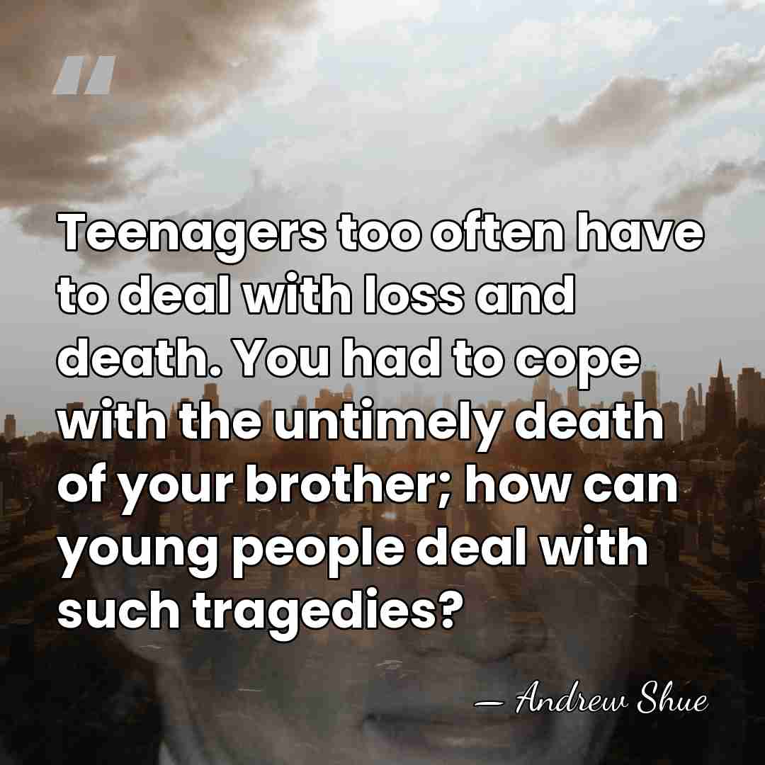 Teenagers too often have to deal with loss and death. You had&hellip; - Andrew Shue