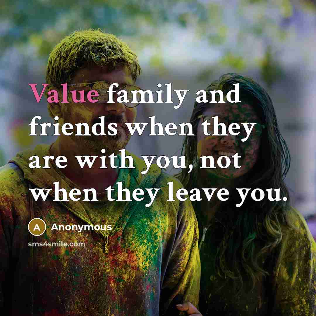 “Value family and friends when they are with you, not…” quote by Anonymous