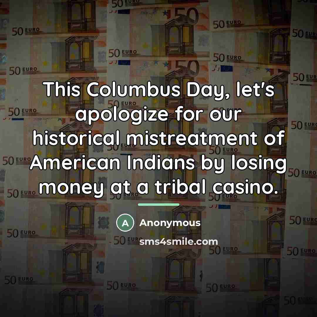 “This Columbus Day, let's apologize for our historical mistreatment of…” quote by Anonymous