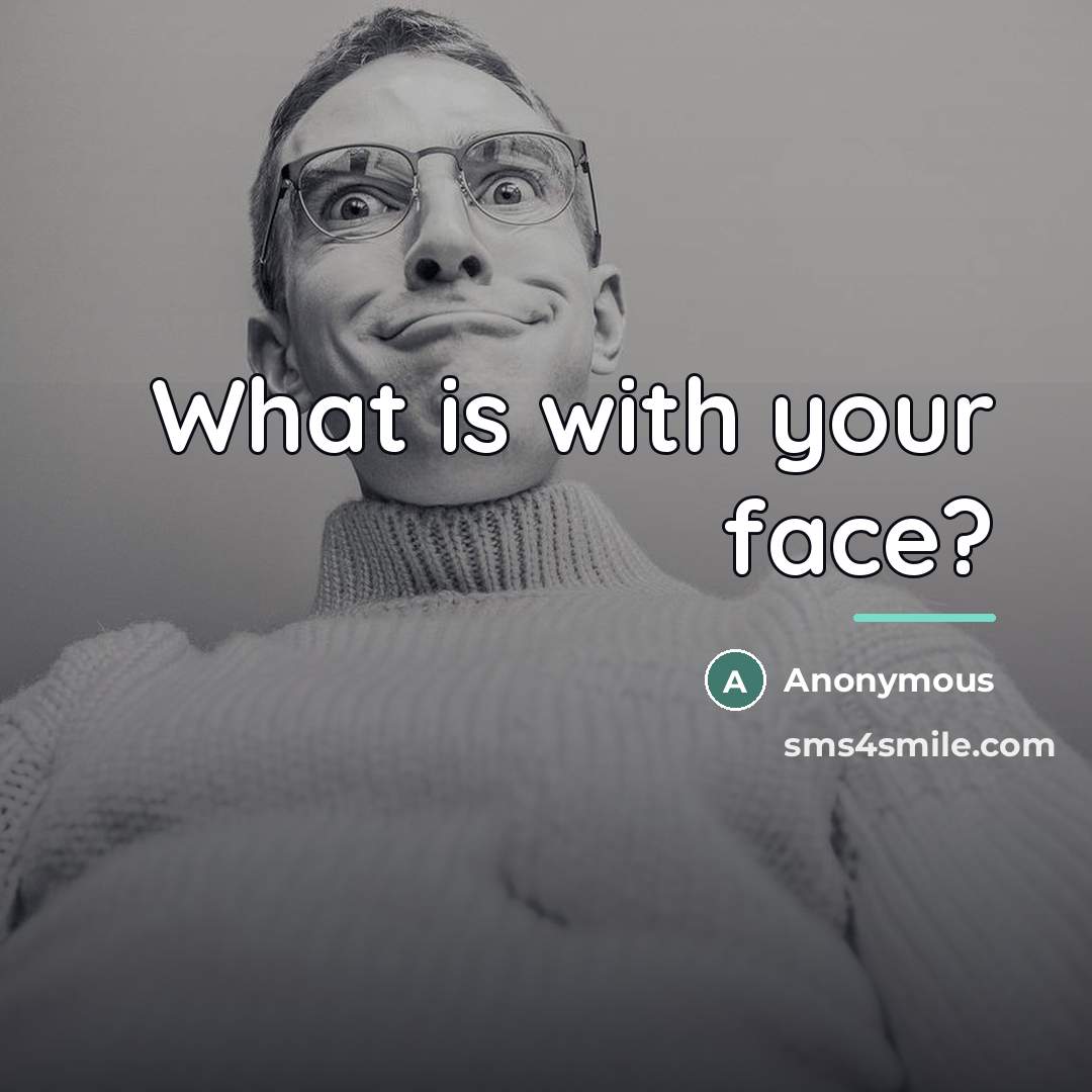 “What is with your face?…” quote by Anonymous
