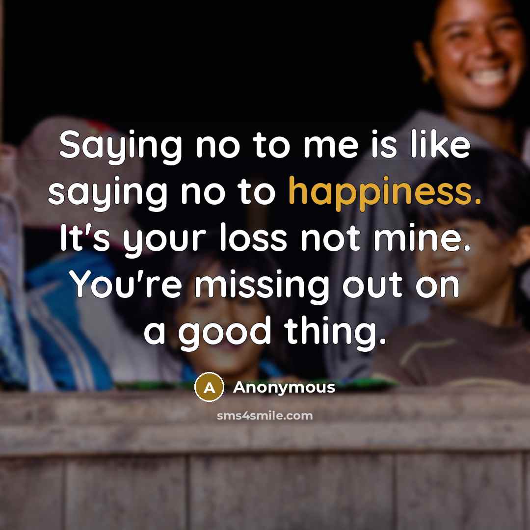 “Saying no to me is like saying no to happiness.…” quote by Anonymous