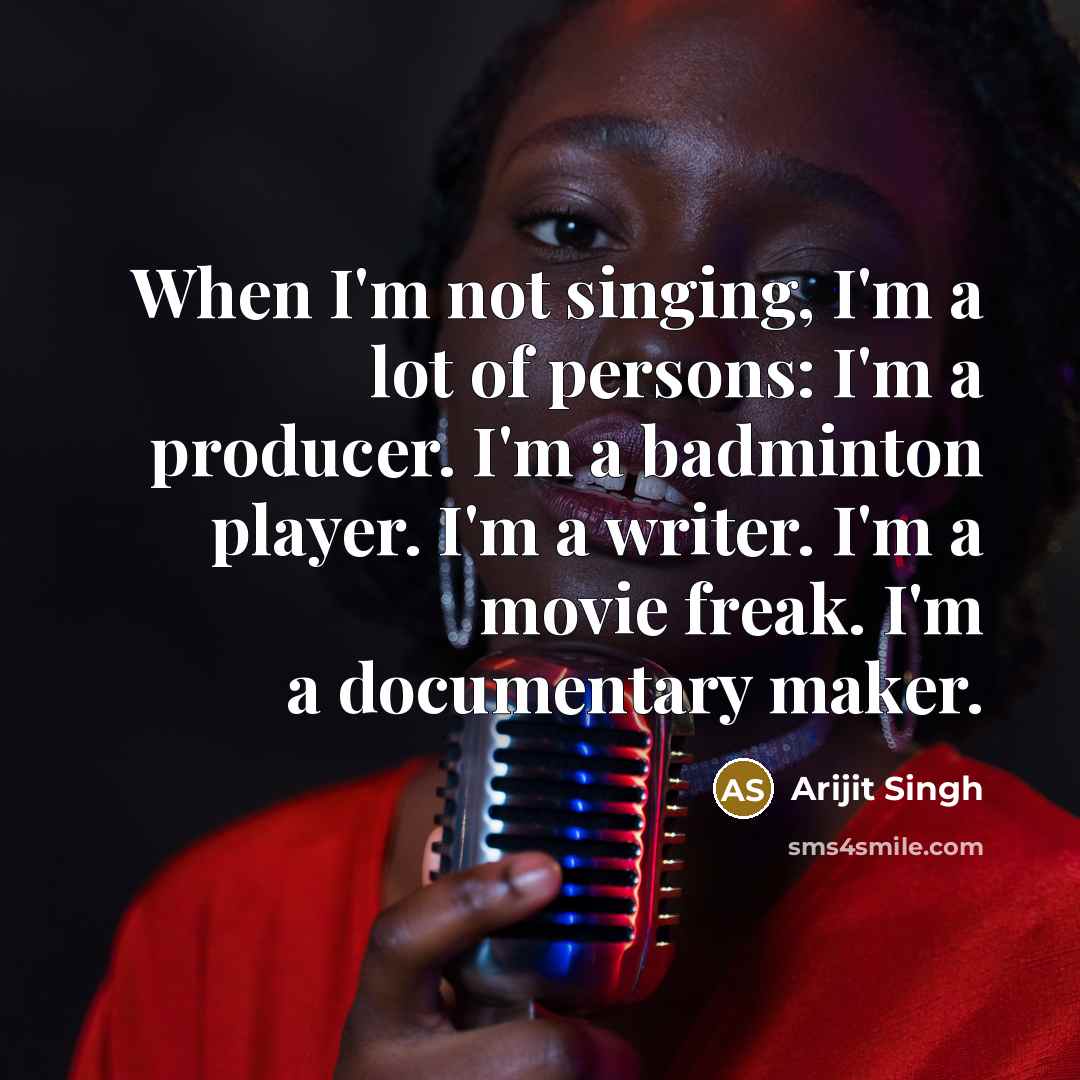 “When I'm not singing, I'm a lot of persons: I'm…” quote by Arijit Singh