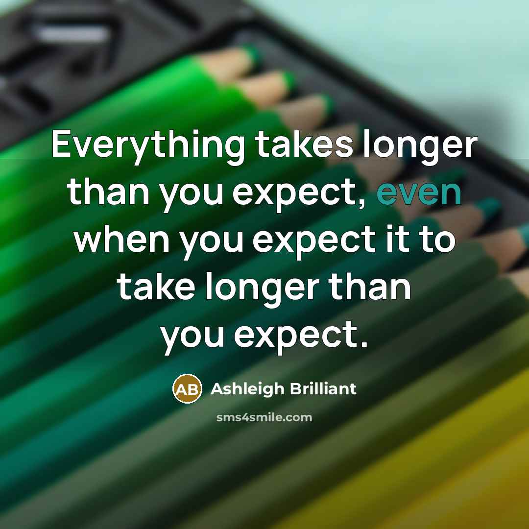 “Everything takes longer than you expect, even when you expect…” quote by Ashleigh Brilliant