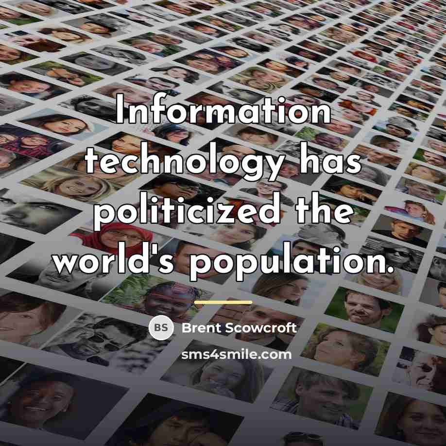 “Information technology has politicized the world's population.…” quote by Brent Scowcroft