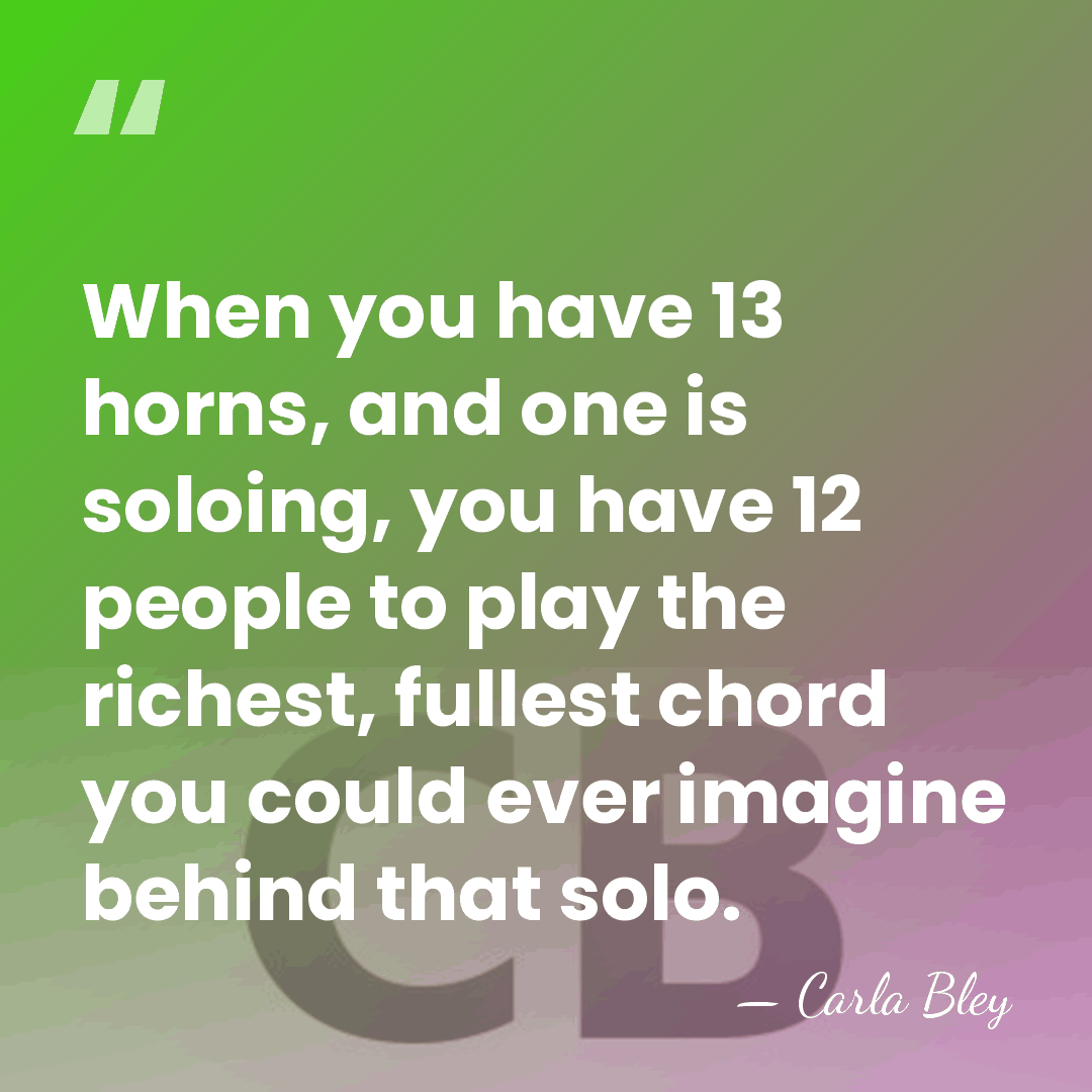 When you have 13 horns, and one is soloing, you have 12&hellip; - Carla Bley