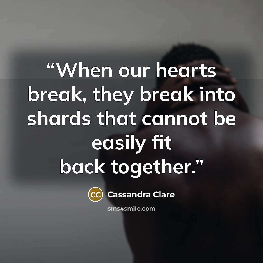 “When our hearts break, they break into shards that cannot be easily fit back together.” quote by Cassandra Clare
