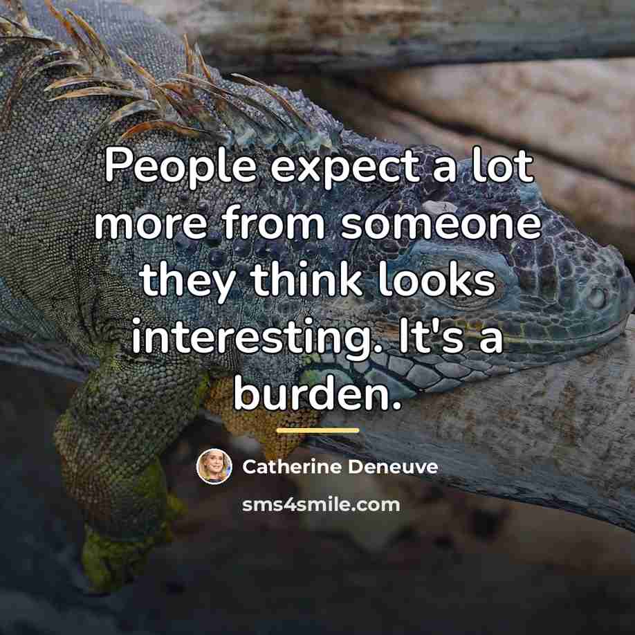 “People expect a lot more from someone they think looks…” quote by Catherine Deneuve