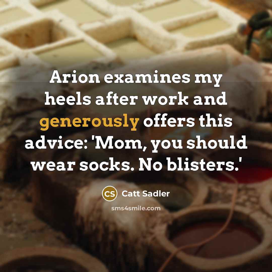 “Arion examines my heels after work and generously offers this advice: 'Mom, you should wear socks. No blisters.'” quote by Catt Sadler