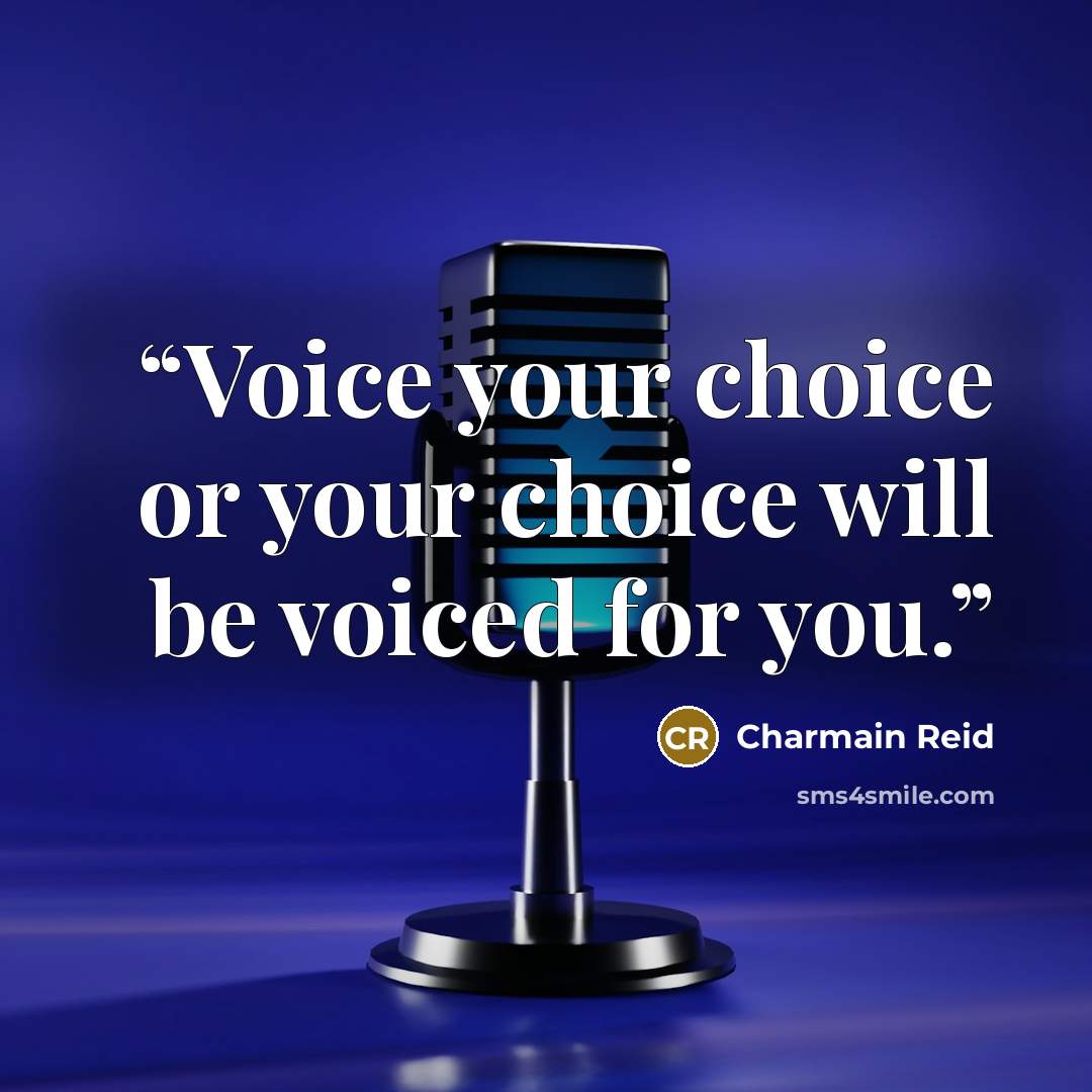 “Voice your choice or your choice will be voiced for you.” quote by Charmain Reid