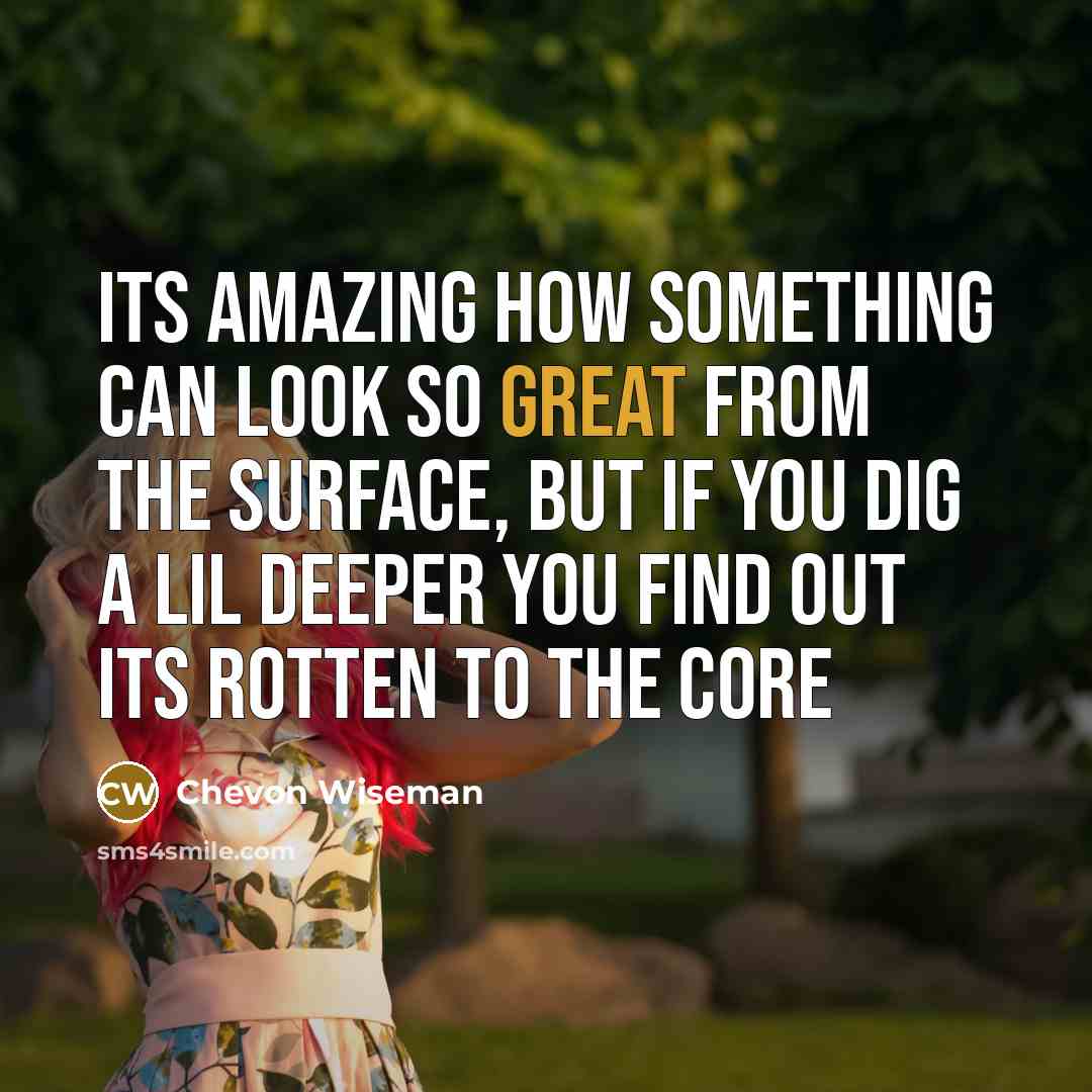 “Its amazing how something can look so great from the surface, but if you dig a lil deeper you find out its ROTTEN TO THE CORE” quote by Chevon Wiseman
