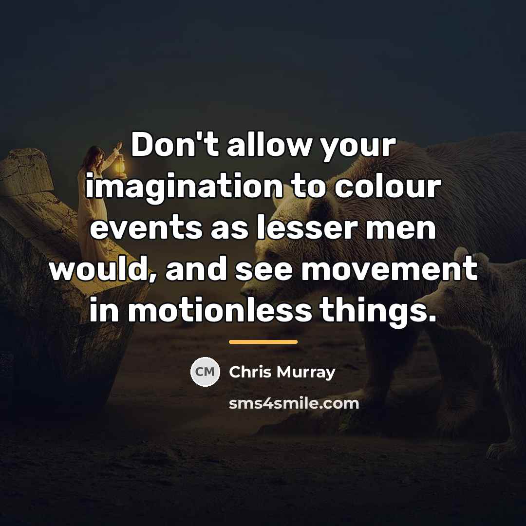 “Don't allow your imagination to colour events as lesser men…” quote by Chris Murray