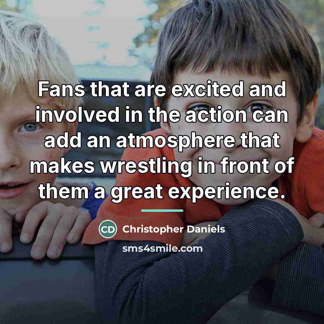 “Fans that are excited and involved in the action can…” quote by Christopher Daniels