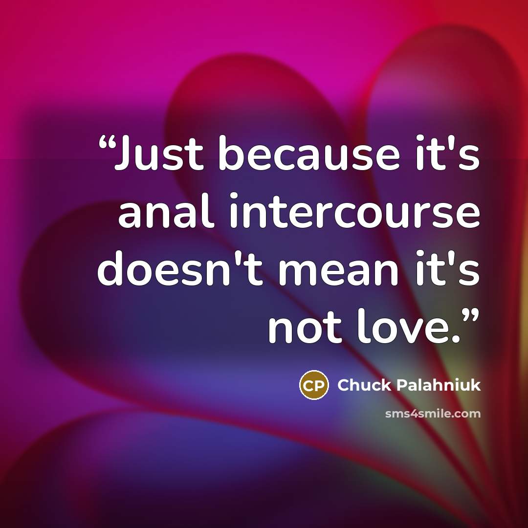“Just because it's anal intercourse doesn't mean it's not love.” quote by Chuck Palahniuk