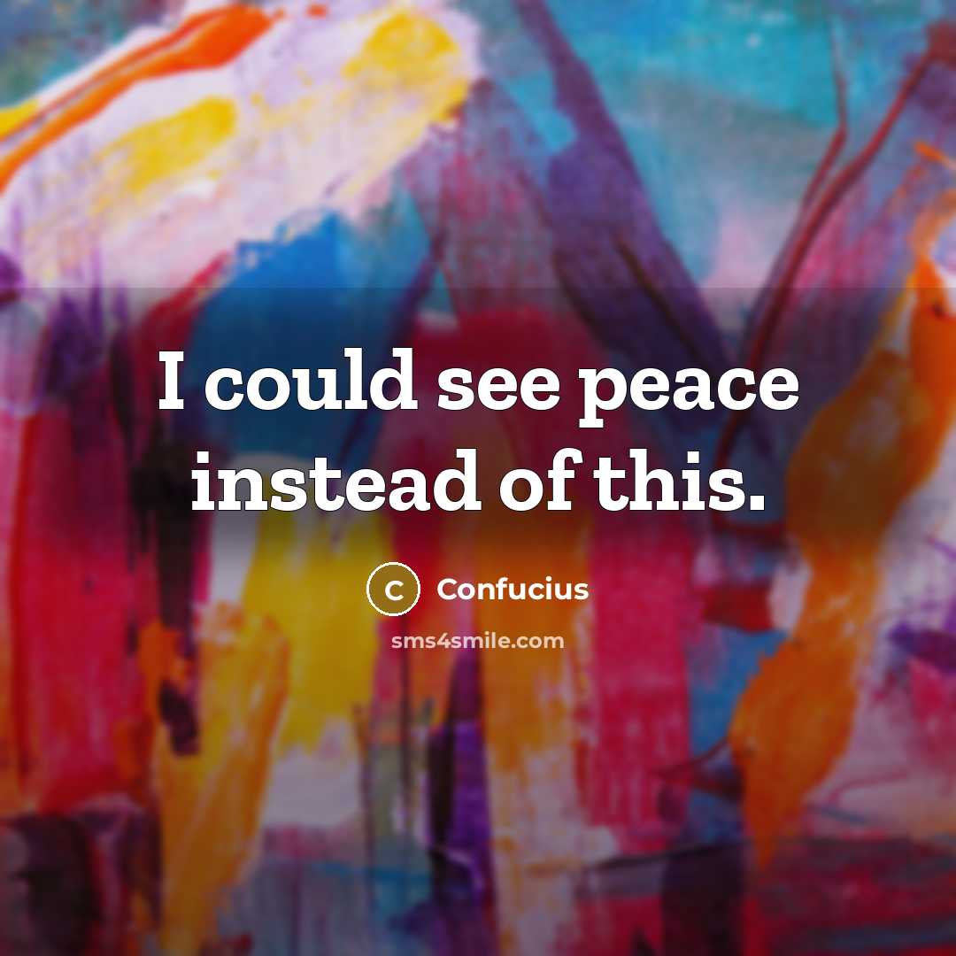 “I could see peace instead of this.…” quote by Confucius