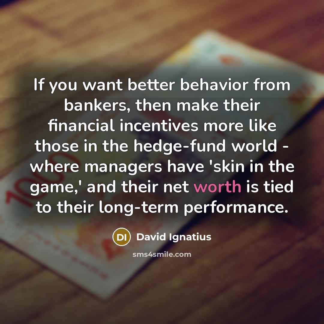 “If you want better behavior from bankers, then make their…” quote by David Ignatius