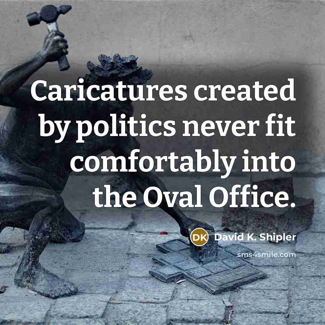 “Caricatures created by politics never fit comfortably into the Oval…” quote by David K. Shipler
