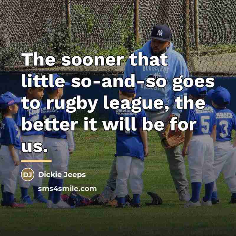 “The sooner that little so-and-so goes to rugby league, the…” quote by Dickie Jeeps