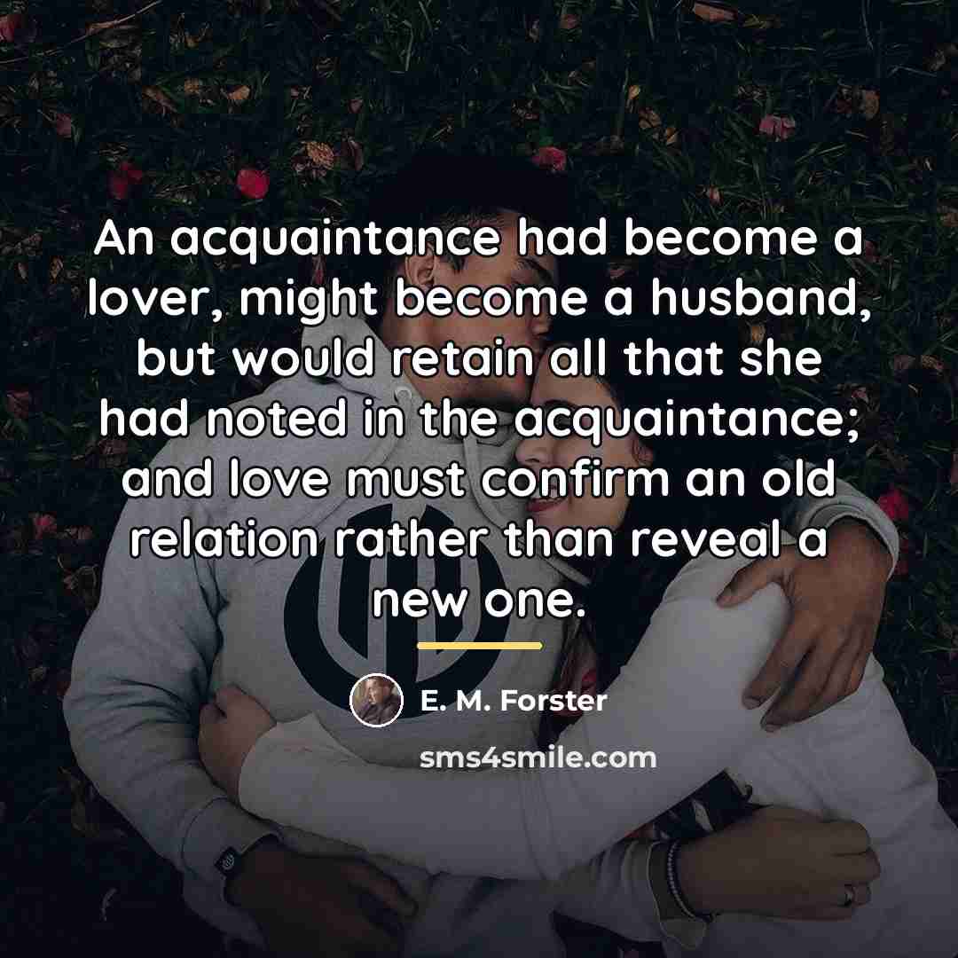 “An acquaintance had become a lover, might become a husband,…” quote by E. M. Forster