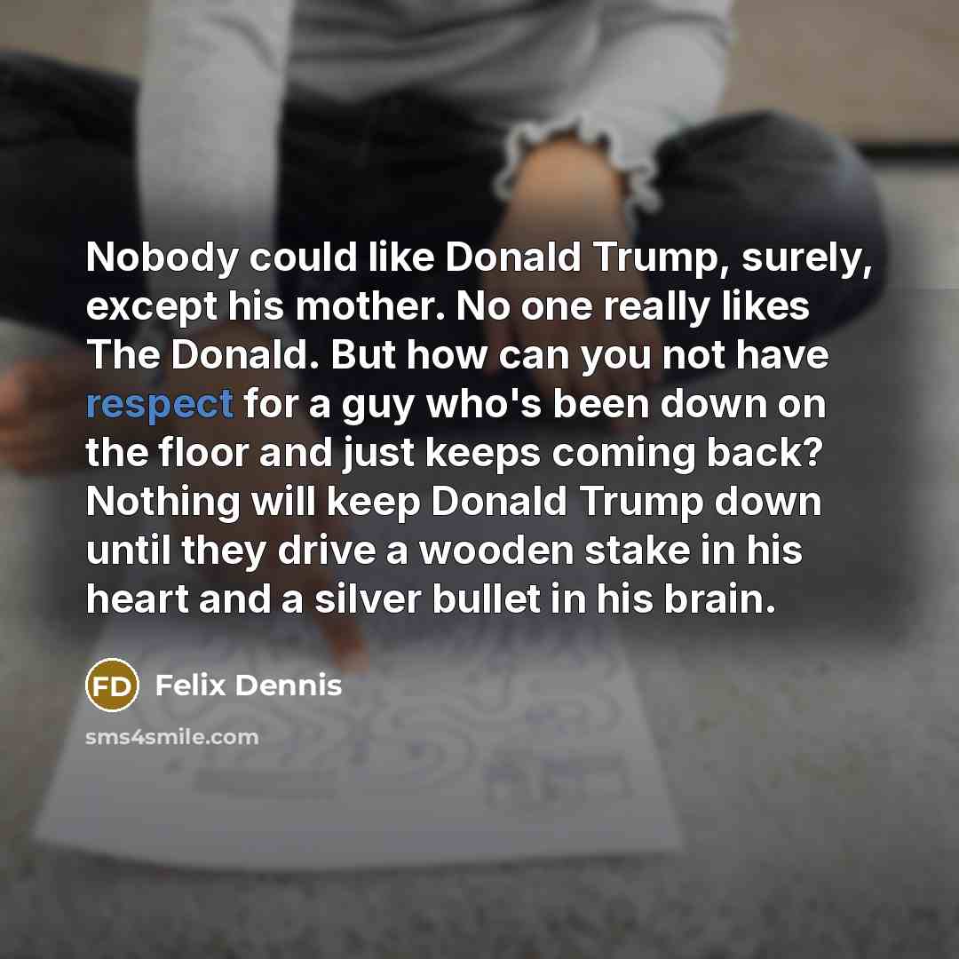 “Nobody could like Donald Trump, surely, except his mother. No…” quote by Felix Dennis