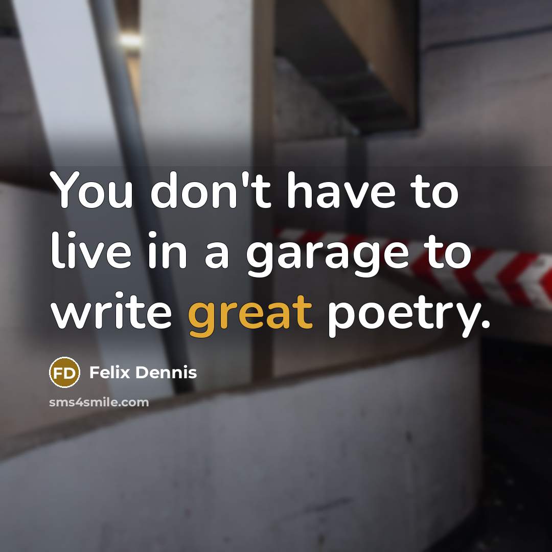 “You don't have to live in a garage to write…” quote by Felix Dennis