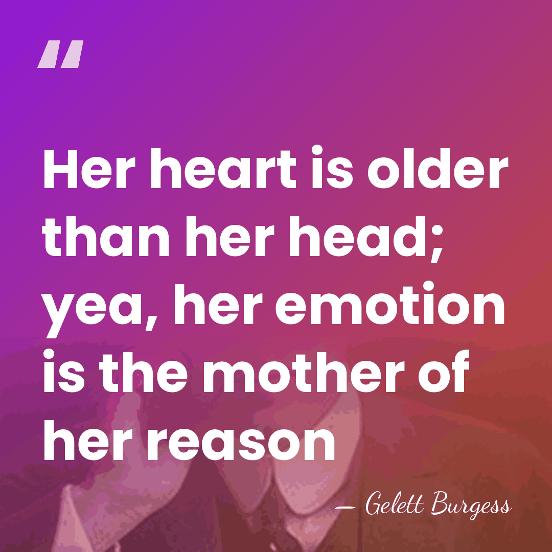 Her heart is older than her head; yea, her emotion is the&hellip; - Gelett Burgess
