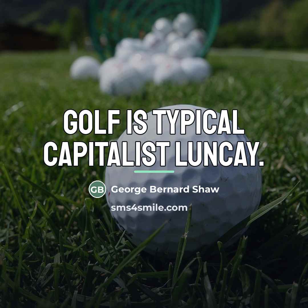 “Golf is typical capitalist luncay.…” quote by George Bernard Shaw