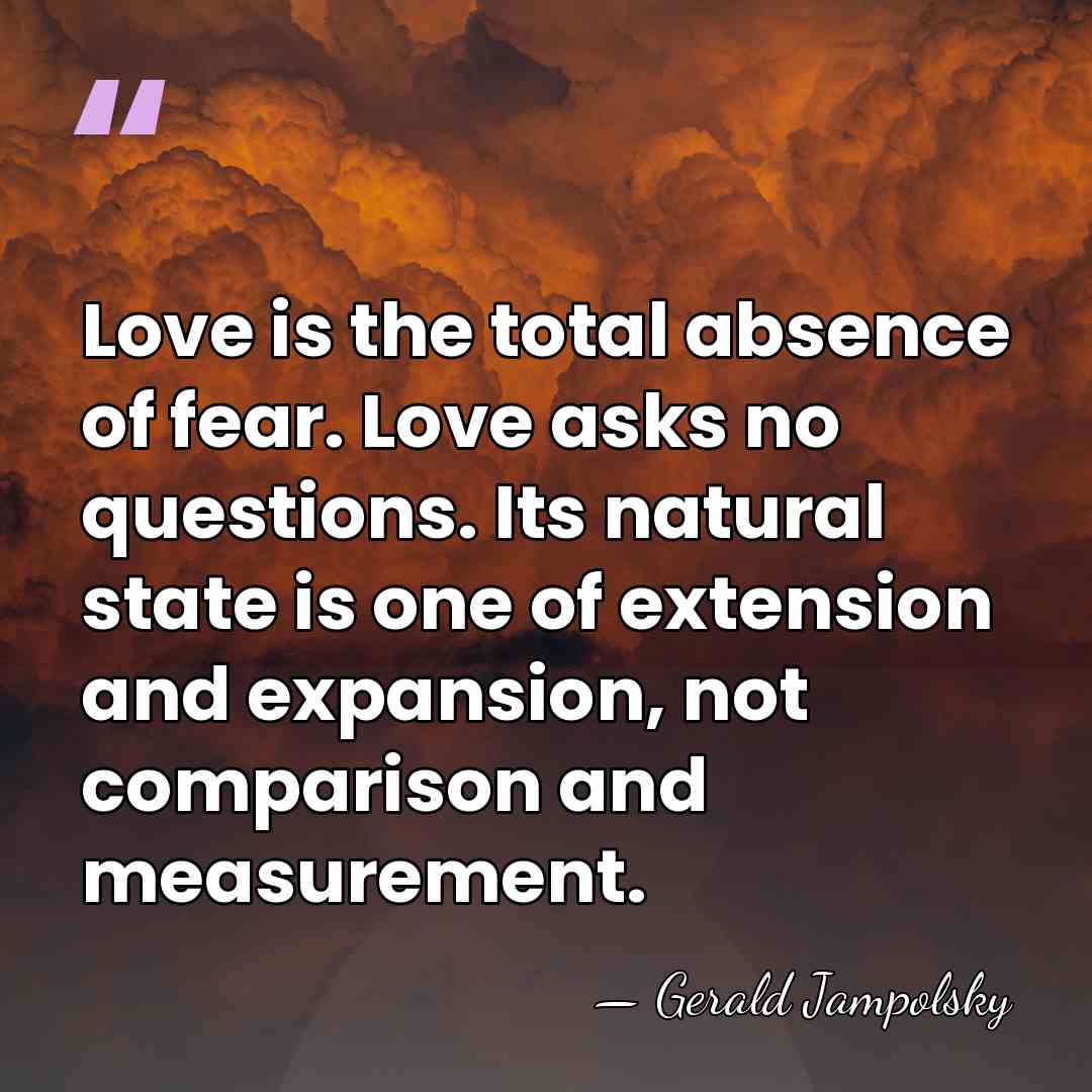 Love is the total absence of fear. Love asks no questions. Its&hellip; - Gerald Jampolsky