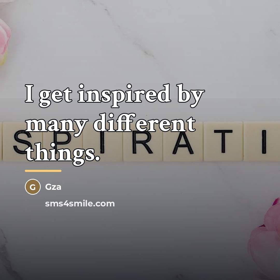“I get inspired by many different things.…” quote by Gza