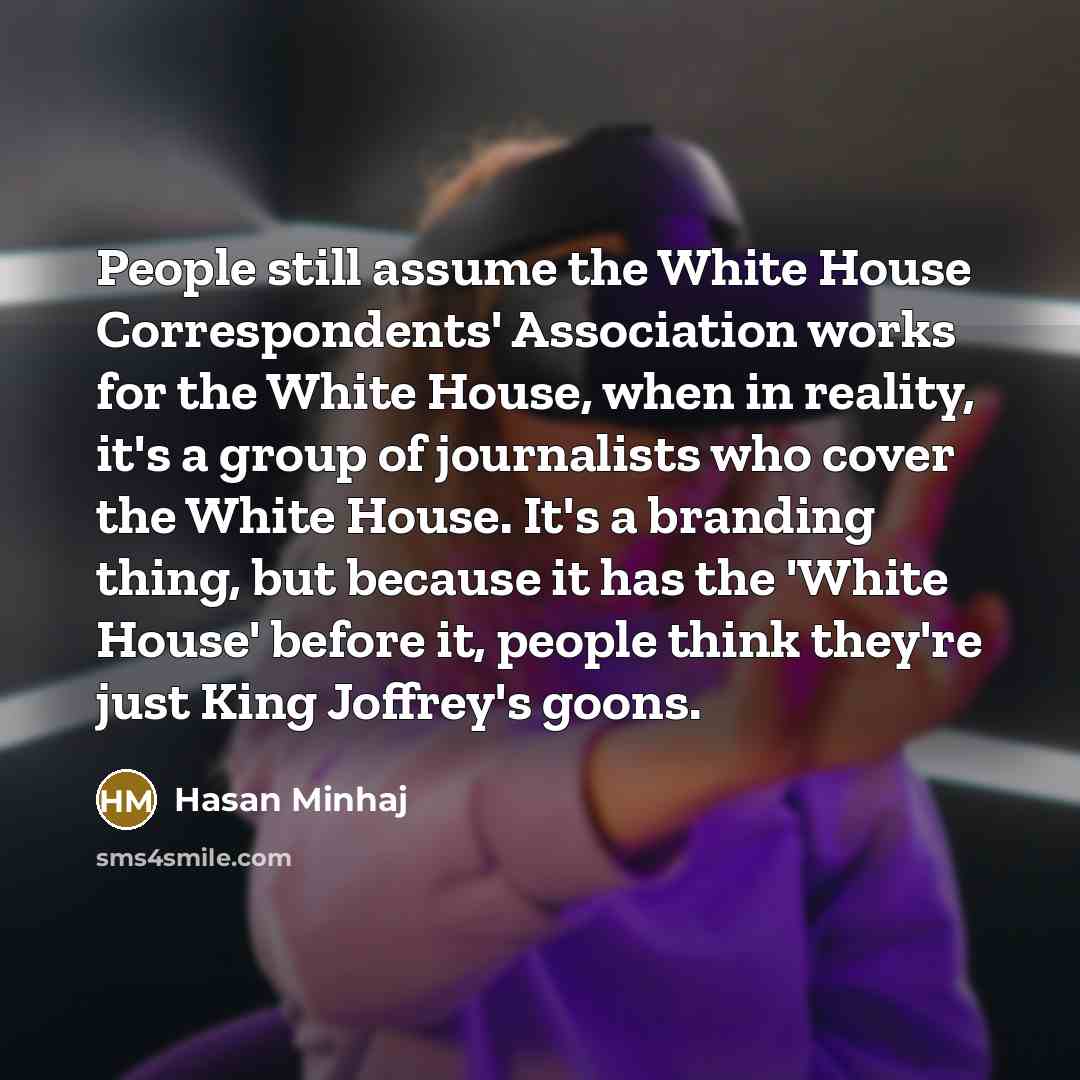 “People still assume the White House Correspondents' Association works for…” quote by Hasan Minhaj