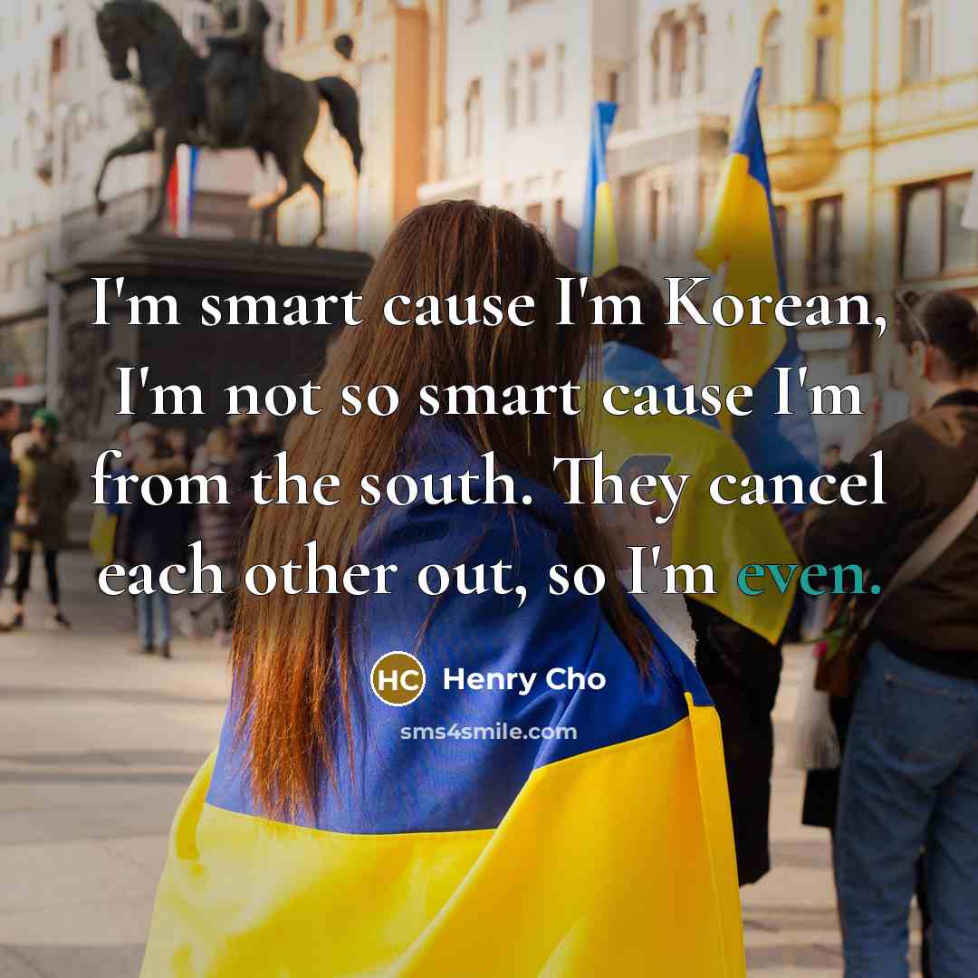 “I'm smart cause I'm Korean, I'm not so smart cause I'm from the south. They cancel each other out, so I'm even.” quote by Henry Cho