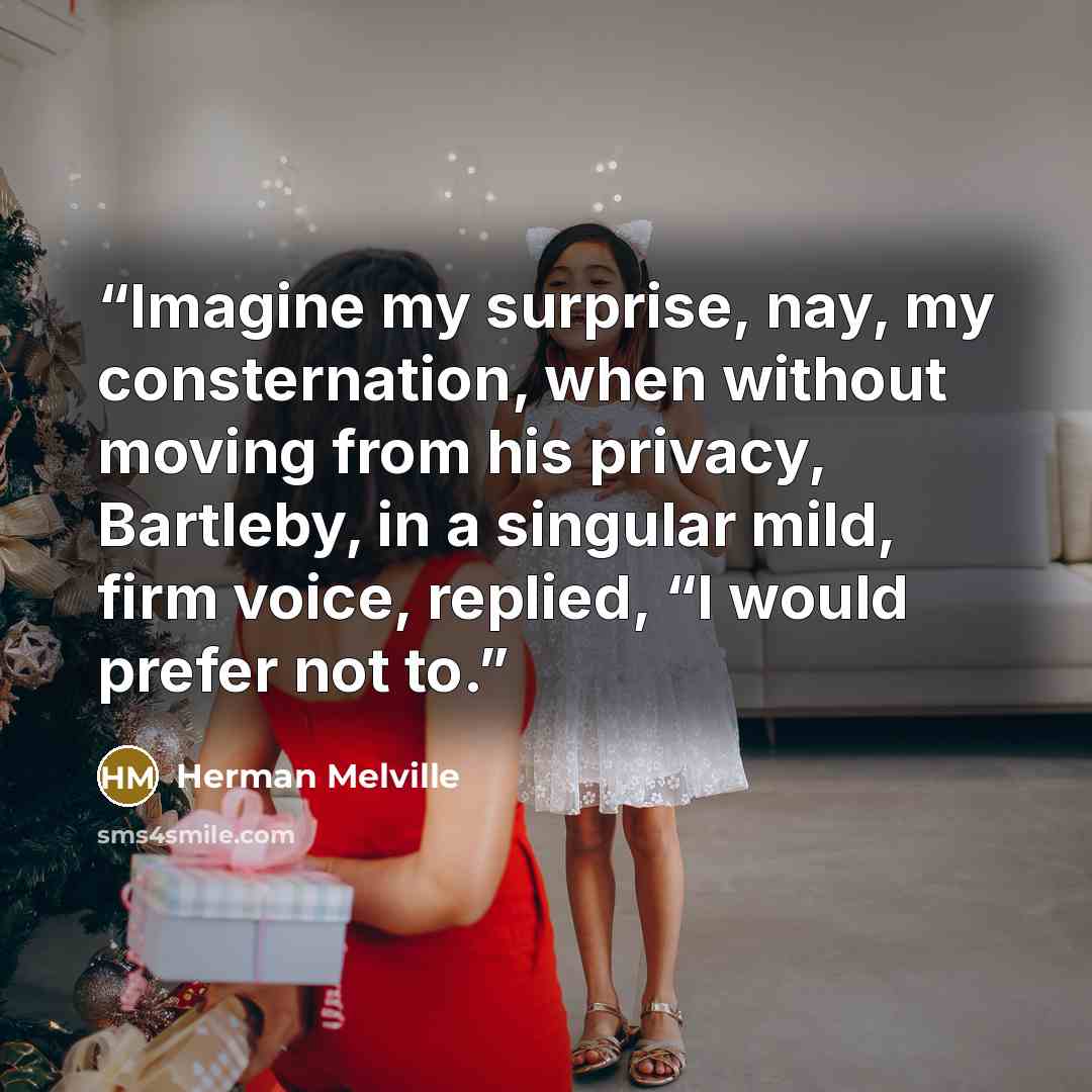 “Imagine my surprise, nay, my consternation, when without moving from his privacy, Bartleby, in a singular mild, firm voice, replied, “I would prefer not to.” quote by Herman Melville