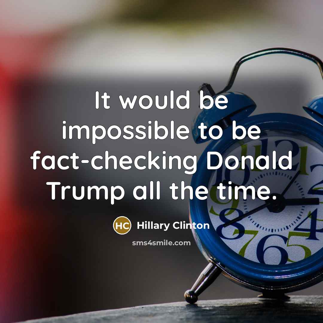 “It would be impossible to be fact-checking Donald Trump all the time.” quote by Hillary Clinton
