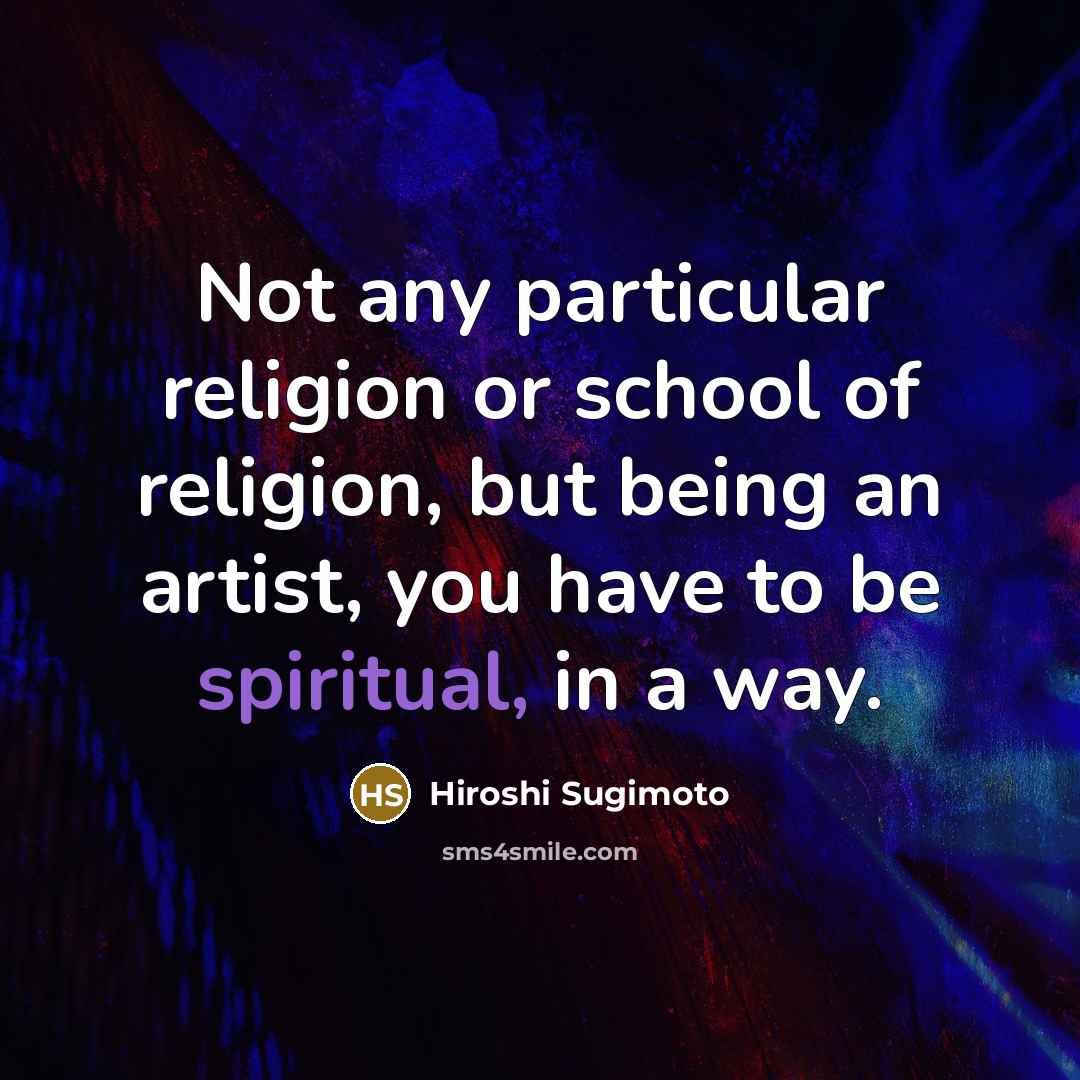“Not any particular religion or school of religion, but being…” quote by Hiroshi Sugimoto