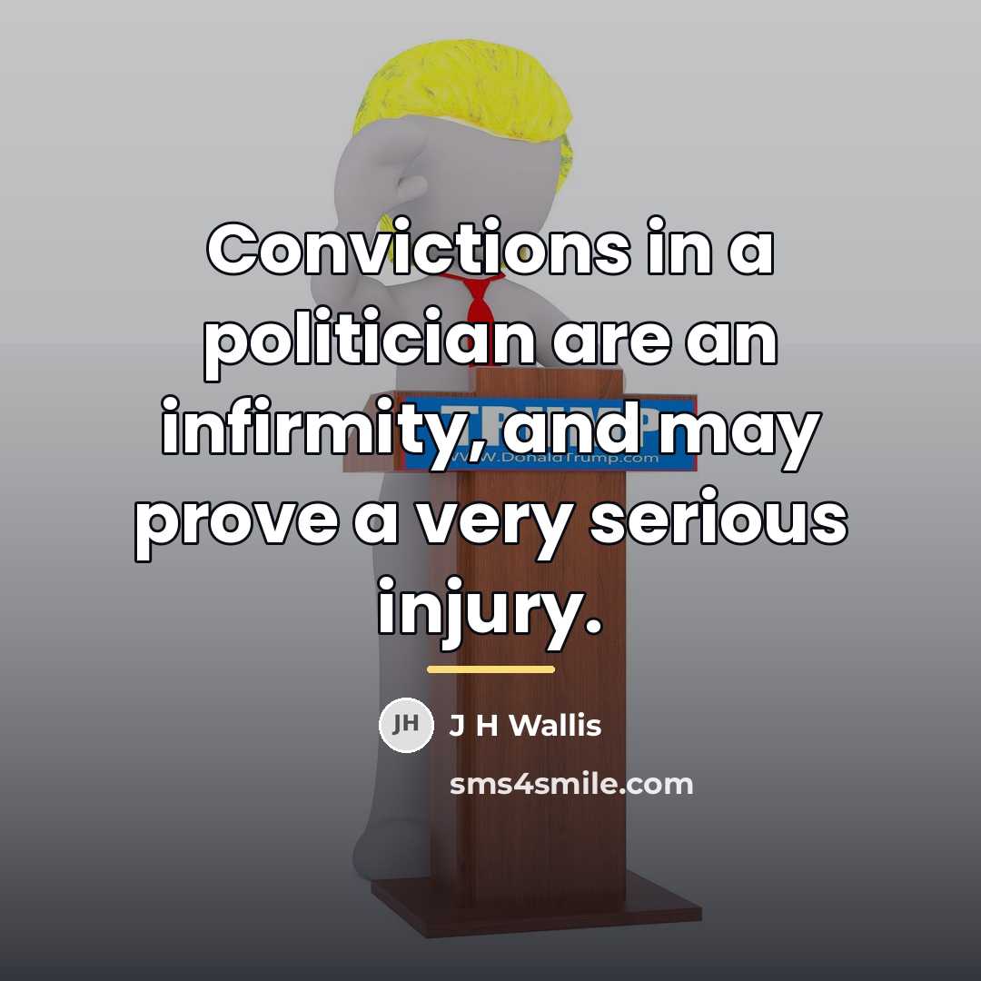 “Convictions in a politician are an infirmity, and may prove…” quote by J H Wallis