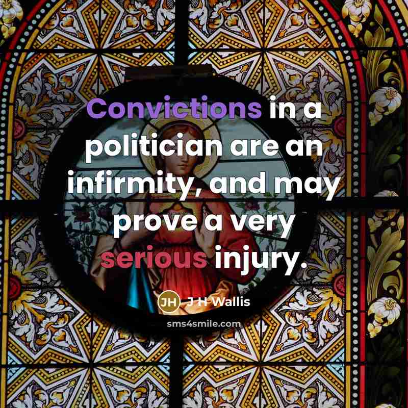 “Convictions in a politician are an infirmity, and may prove a very serious injury.” quote by J H Wallis
