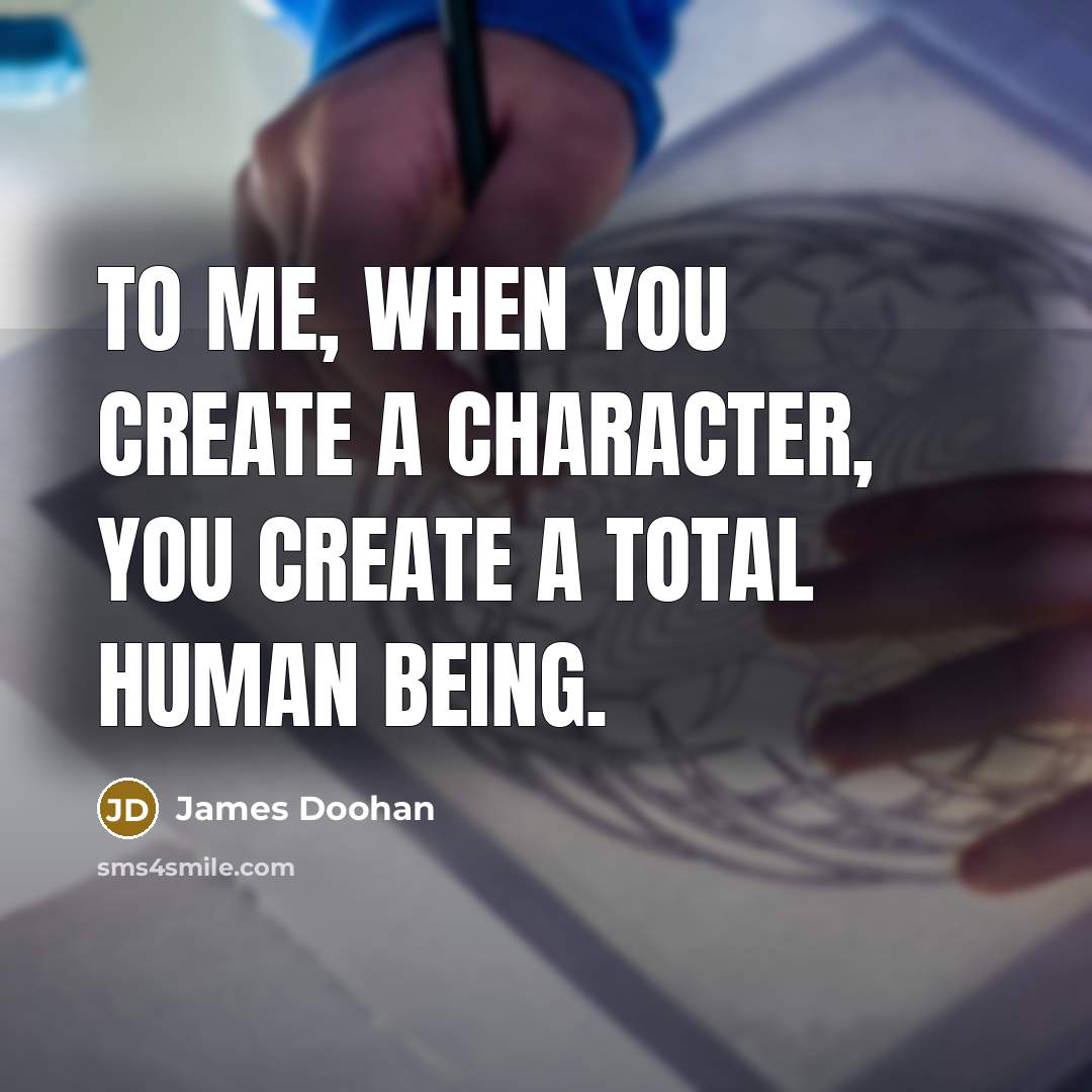“To me, when you create a character, you create a…” quote by James Doohan