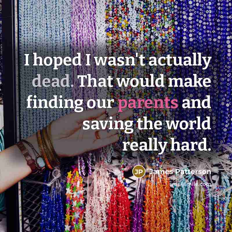 “I hoped I wasn't actually dead. That would make finding our parents and saving the world really hard.” quote by James Patterson