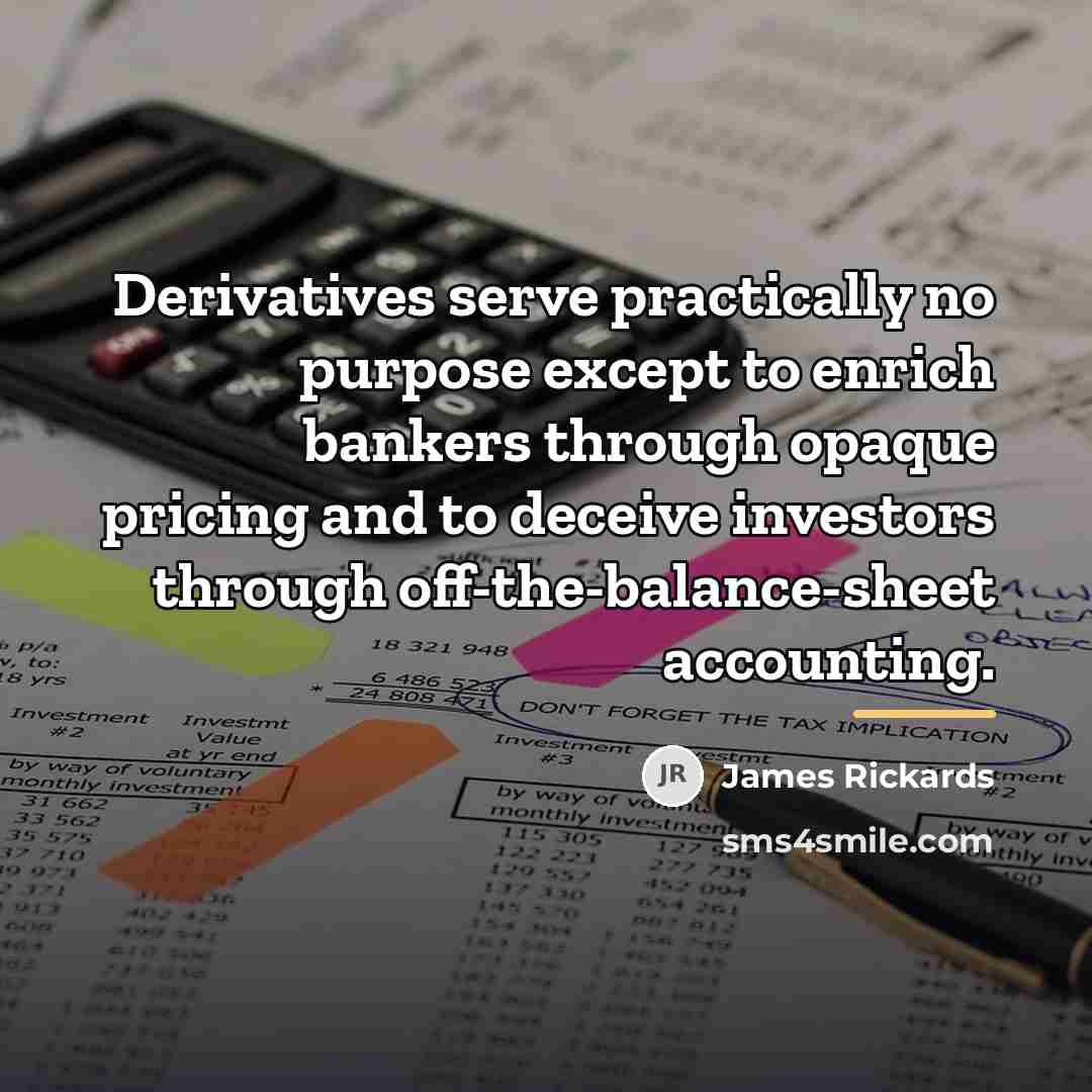 “Derivatives serve practically no purpose except to enrich bankers through…” quote by James Rickards