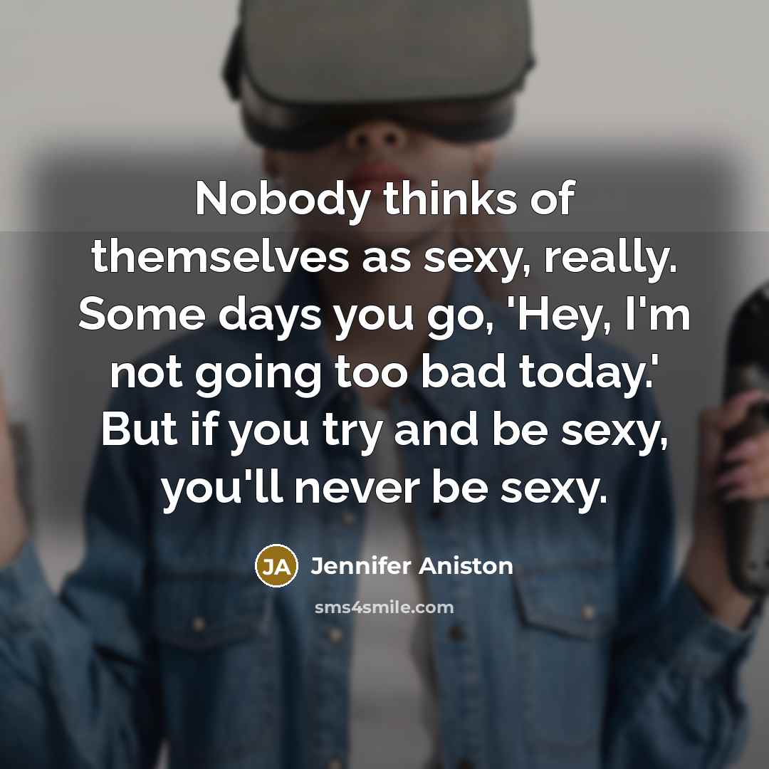 “Nobody thinks of themselves as sexy, really. Some days you…” quote by Jennifer Aniston