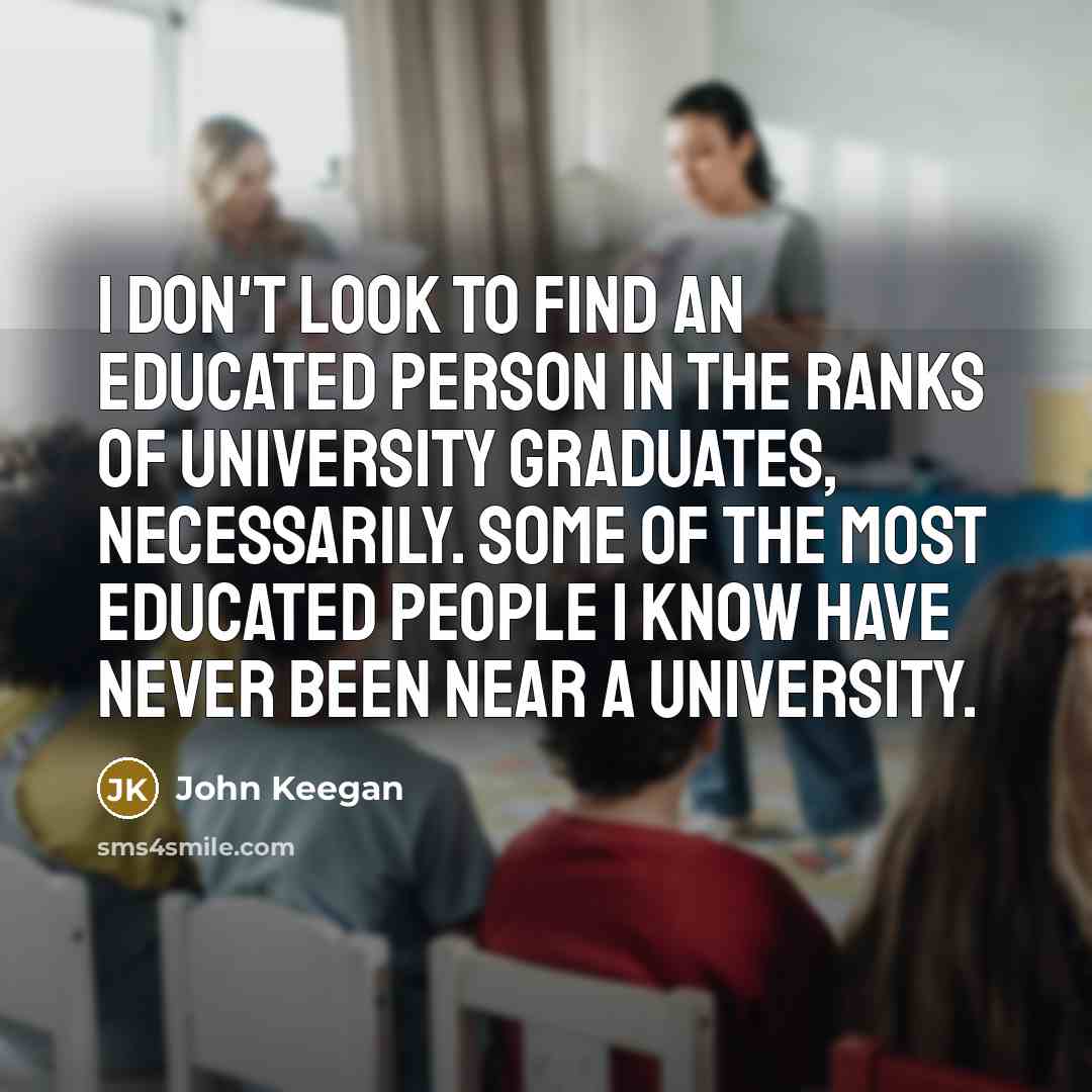 “I don't look to find an educated person in the…” quote by John Keegan