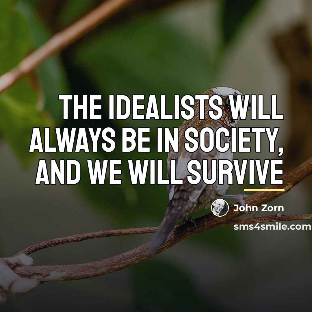 “The idealists will always be in society, and we will…” quote by John Zorn