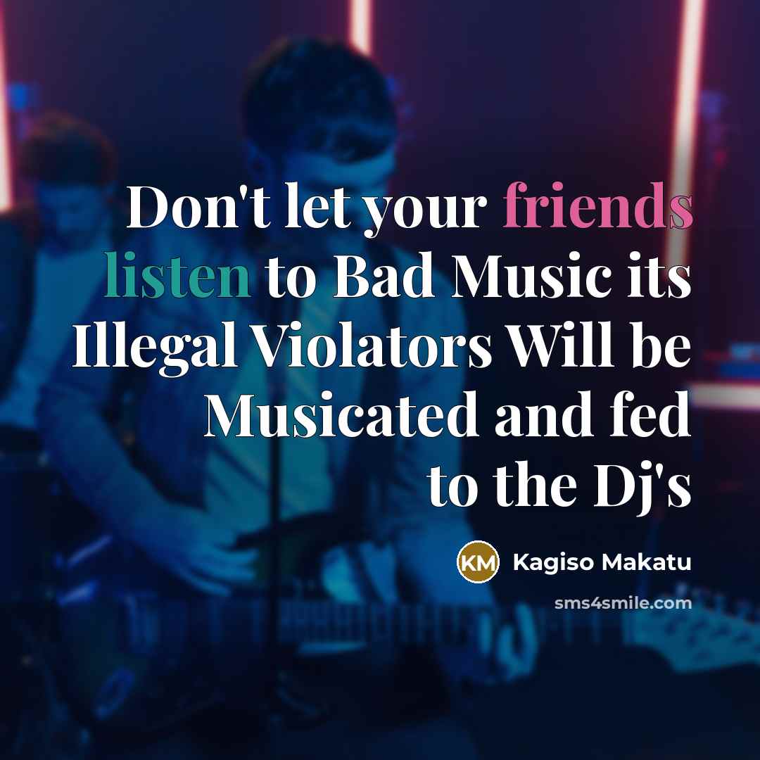 “Don't let your friends listen to Bad Music its Illegal…” quote by Kagiso Makatu