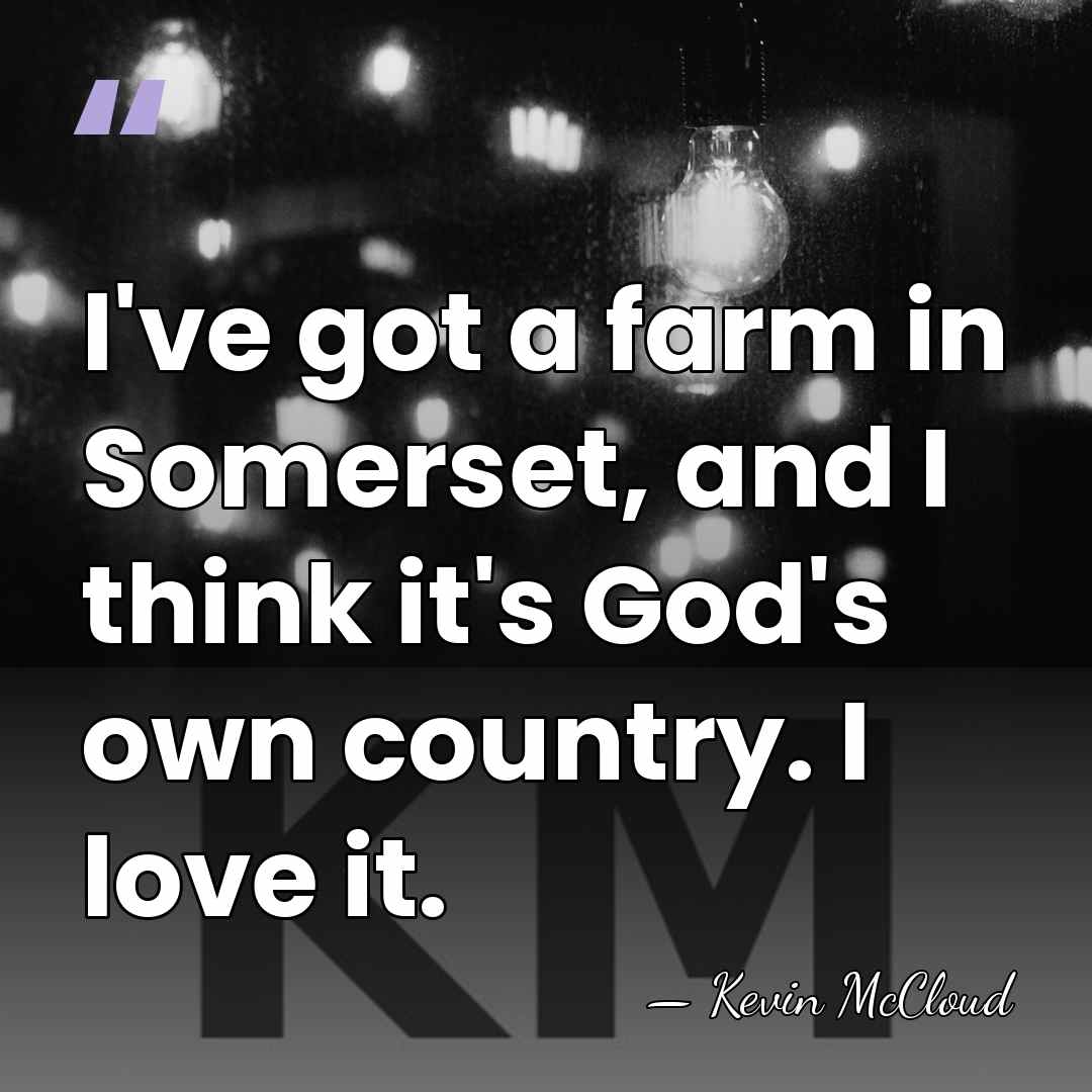 I've got a farm in Somerset, and I think it's God's own&hellip; - Kevin McCloud